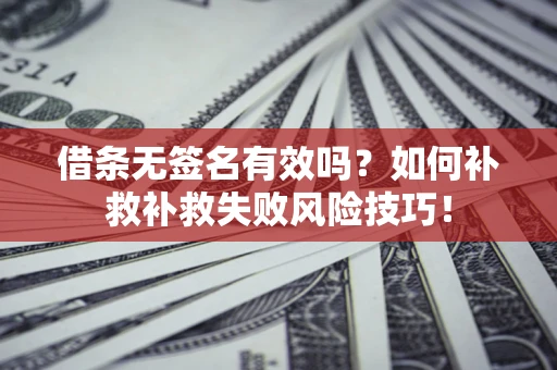 武汉借条无签名有效吗？如何补救补救失败风险技巧！