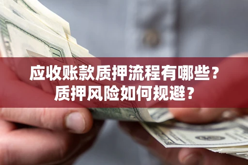 武汉应收账款质押流程有哪些？质押风险如何规避？