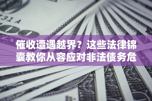 武汉催收遭遇越界？这些法律锦囊教你从容应对非法债务危机