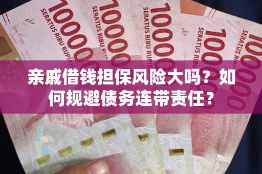 武汉亲戚借钱担保风险大吗？如何规避债务连带责任？