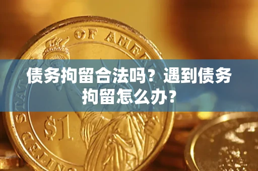 武汉债务拘留合法吗？遇到债务拘留怎么办？