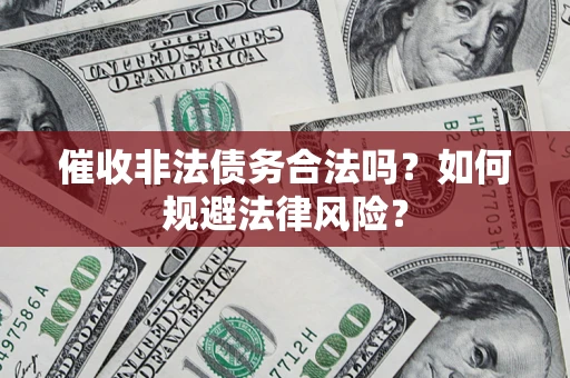 武汉催收非法债务合法吗？如何规避法律风险？