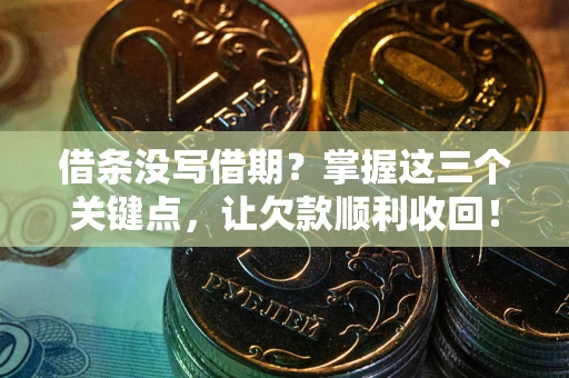 武汉借条没写借期？掌握这三个关键点，让欠款顺利收回！