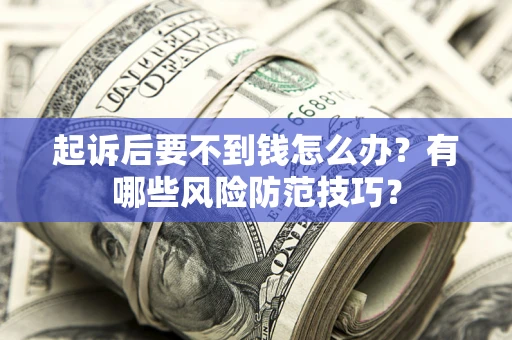 武汉起诉后要不到钱怎么办?有哪些风险防范技巧? 武汉起诉后要不到钱怎么办?有哪些风险防范技巧?