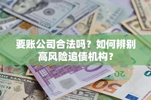 武汉要账公司合法吗？如何辨别高风险追债机构？