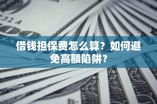 武汉借钱担保费怎么算？如何避免高额陷阱？