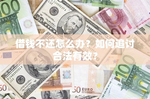 武汉借钱不还怎么办？如何追讨合法有效？