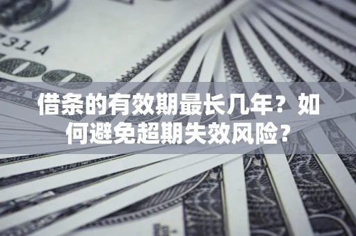 武汉借条的有效期最长几年？如何避免超期失效风险？