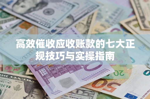 武汉高效催收应收账款的七大正规技巧与实操指南
