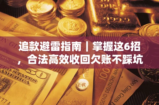 武汉追款避雷指南｜掌握这6招，合法高效收回欠账不踩坑