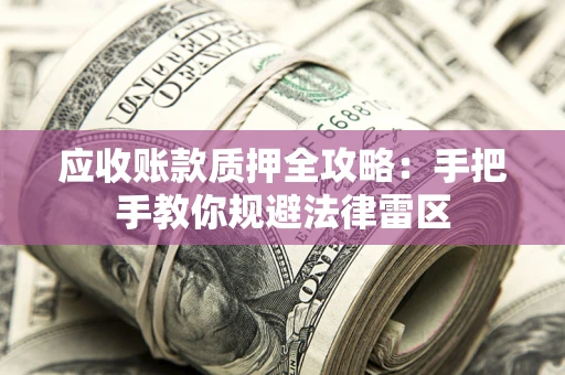 武汉应收账款质押全攻略：手把手教你规避法律雷区