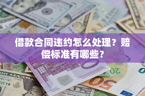 武汉借款合同违约怎么处理？赔偿标准有哪些？