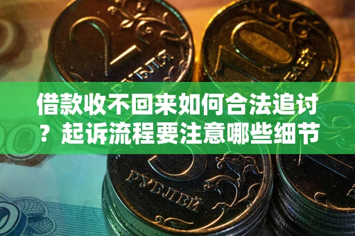 武汉借款收不回来如何合法追讨？起诉流程要注意哪些细节？
