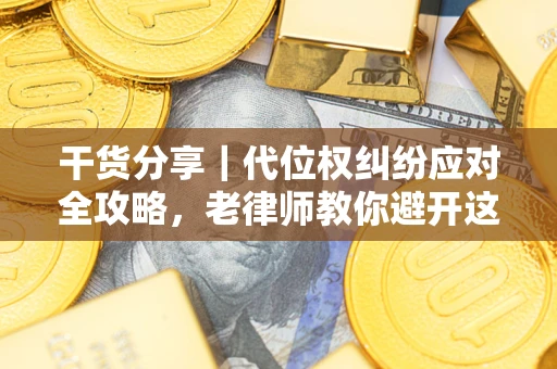 武汉干货分享｜代位权纠纷应对全攻略，老律师教你避开这5大雷区