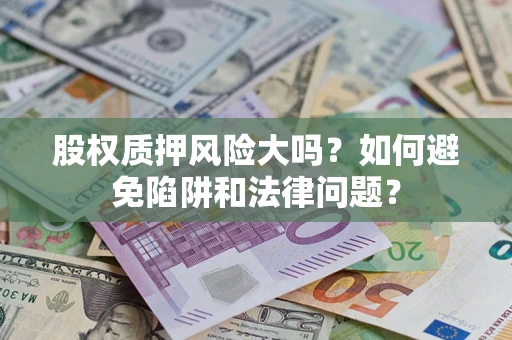 武汉股权质押风险大吗？如何避免陷阱和法律问题？