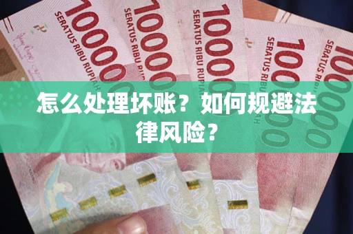 武汉怎么处理坏账？如何规避法律风险？