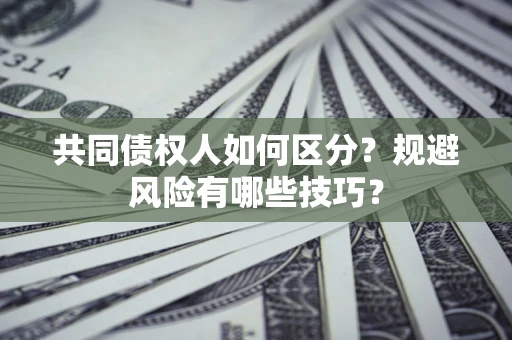 武汉共同债权人如何区分？规避风险有哪些技巧？
