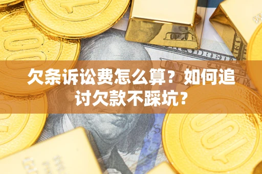 武汉欠条诉讼费怎么算？如何追讨欠款不踩坑？