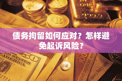 武汉债务拘留如何应对？怎样避免起诉风险？