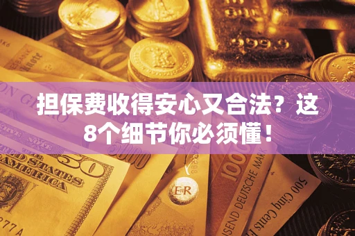 武汉担保费收得安心又合法？这8个细节你必须懂！