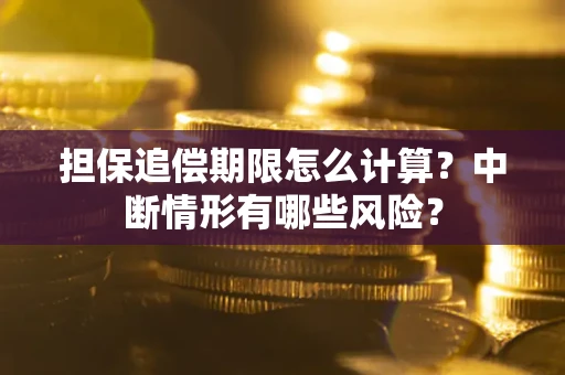武汉担保追偿期限怎么计算？中断情形有哪些风险？