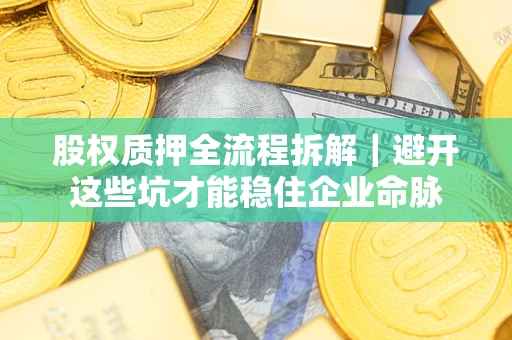 武汉股权质押全流程拆解｜避开这些坑才能稳住企业命脉