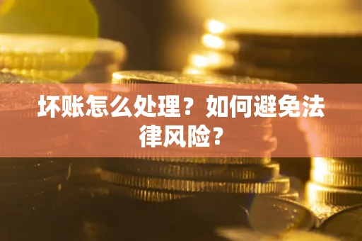 武汉坏账怎么处理？如何避免法律风险？