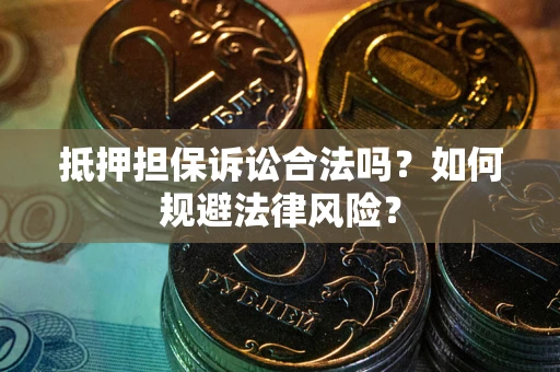 武汉抵押担保诉讼合法吗？如何规避法律风险？
