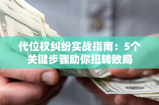武汉代位权纠纷实战指南：5个关键步骤助你扭转败局