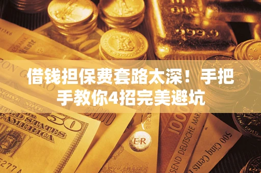 武汉借钱担保费套路太深！手把手教你4招完美避坑