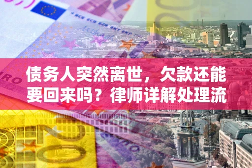 武汉债务人突然离世，欠款还能要回来吗？律师详解处理流程