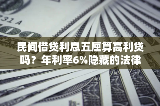 武汉民间借贷利息五厘算高利贷吗？年利率6%隐藏的法律风险全解析