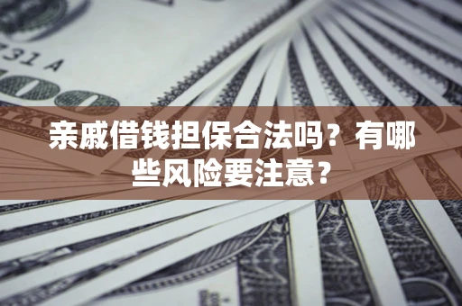 武汉亲戚借钱担保合法吗？有哪些风险要注意？