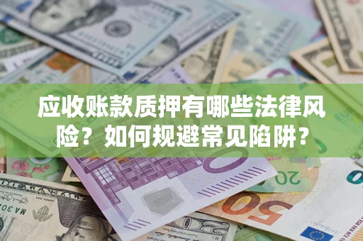 武汉应收账款质押有哪些法律风险？如何规避常见陷阱？