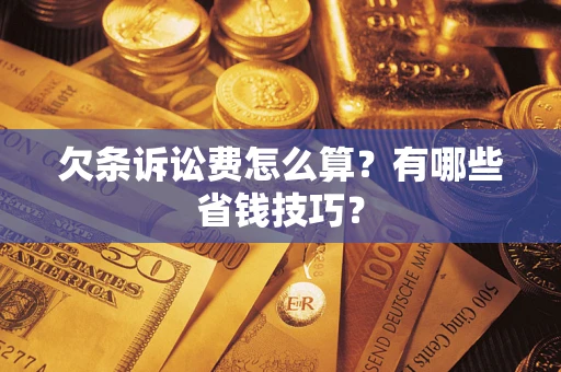 武汉欠条诉讼费怎么算？有哪些省钱技巧？