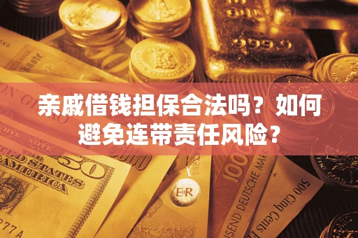 武汉亲戚借钱担保合法吗？如何避免连带责任风险？