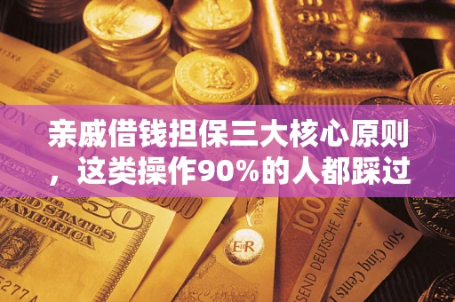 武汉亲戚借钱担保三大核心原则，这类操作90%的人都踩过坑！附法院判决案例