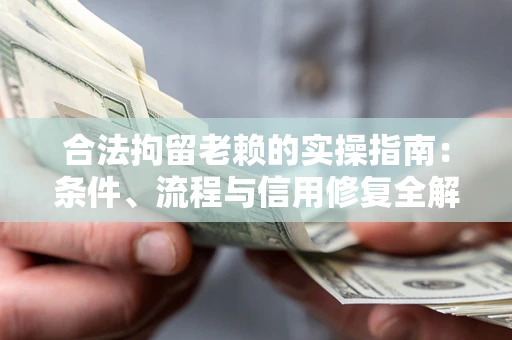 武汉合法拘留老赖的实操指南:条件、流程与信用修复全解析 武汉合法拘留老赖的实操指南:条件、流程与信用修复全解析