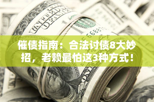 武汉催债指南：合法讨债8大妙招，老赖最怕这3种方式！