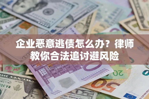 武汉企业恶意逃债怎么办？律师教你合法追讨避风险