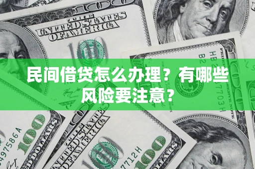 武汉民间借贷怎么办理？有哪些风险要注意？