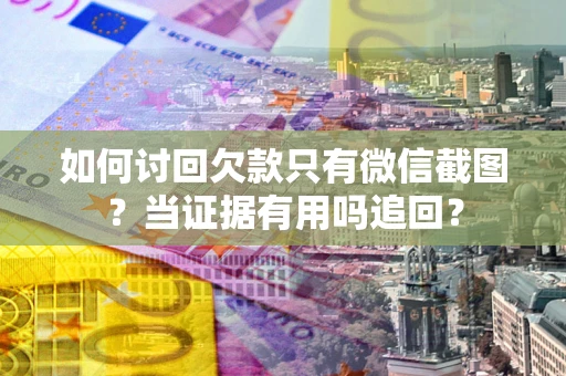 武汉如何讨回欠款只有微信截图？当证据有用吗追回？