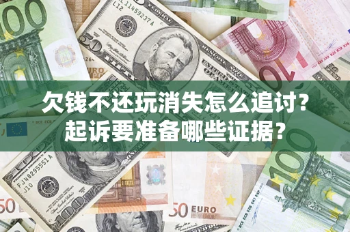 武汉欠钱不还玩消失怎么追讨？起诉要准备哪些证据？