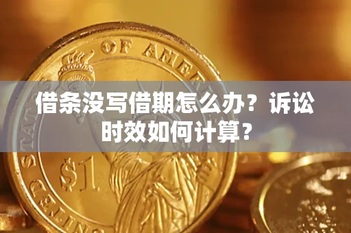 武汉借条没写借期怎么办？诉讼时效如何计算？