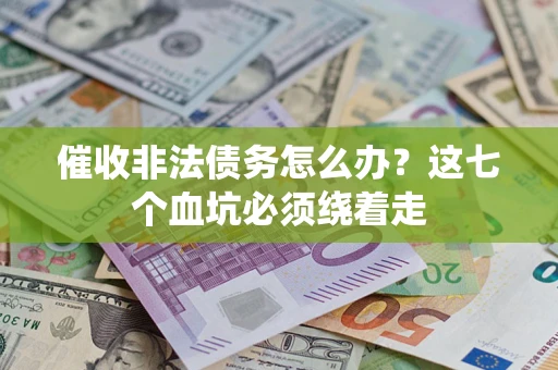 武汉催收非法债务怎么办？这七个血坑必须绕着走