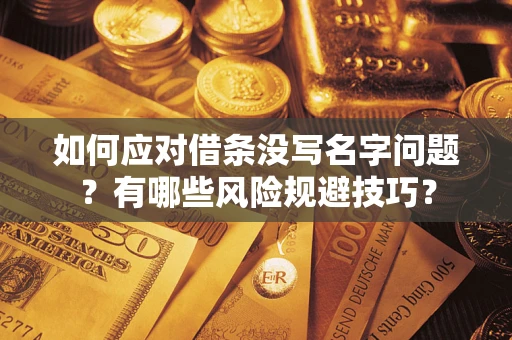 武汉如何应对借条没写名字问题？有哪些风险规避技巧？