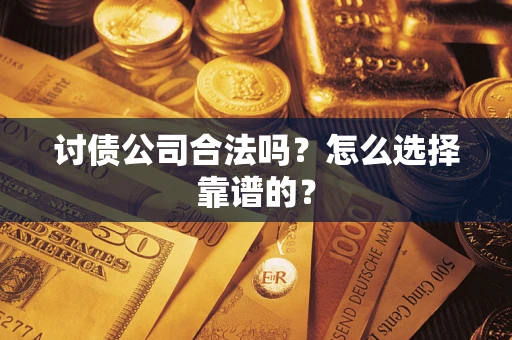 武汉讨债公司合法吗？怎么选择靠谱的？