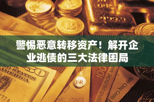 武汉警惕恶意转移资产！解开企业逃债的三大法律困局
