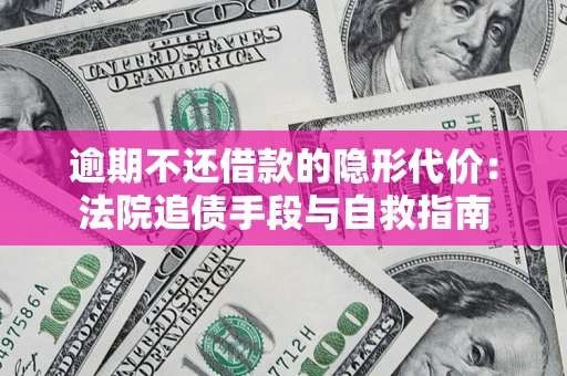 武汉逾期不还借款的隐形代价：法院追债手段与自救指南