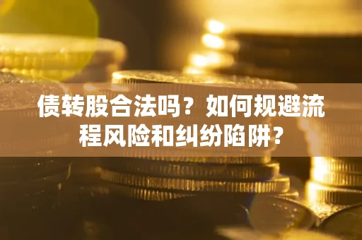 武汉债转股合法吗？如何规避流程风险和纠纷陷阱？